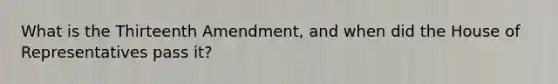 What is the Thirteenth Amendment, and when did the House of Representatives pass it?