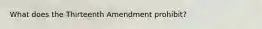 What does the Thirteenth Amendment prohibit?