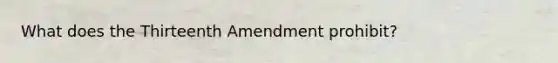 What does the Thirteenth Amendment prohibit?