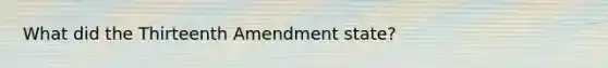 What did the Thirteenth Amendment state?