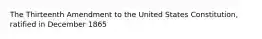 The Thirteenth Amendment to the United States Constitution, ratified in December 1865