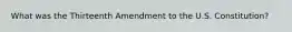 What was the Thirteenth Amendment to the U.S. Constitution?