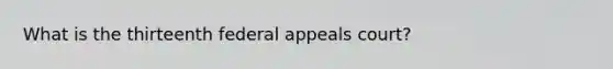 What is the thirteenth federal appeals court?