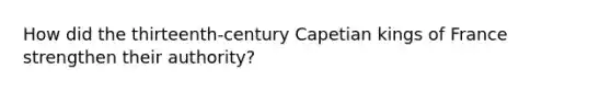 How did the thirteenth-century Capetian kings of France strengthen their authority?