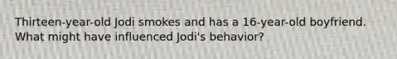 Thirteen-year-old Jodi smokes and has a 16-year-old boyfriend. What might have influenced Jodi's behavior?