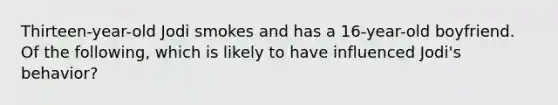 Thirteen-year-old Jodi smokes and has a 16-year-old boyfriend. Of the following, which is likely to have influenced Jodi's behavior?