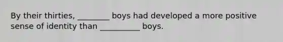 By their thirties, ________ boys had developed a more positive sense of identity than __________ boys.