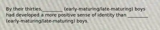 By their thirties,_________ (early-maturing/late-maturing) boys had developed a more positive sense of identity than _________ (early-maturing/late-maturing) boys.