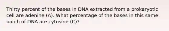 Thirty percent of the bases in DNA extracted from a prokaryotic cell are adenine (A). What percentage of the bases in this same batch of DNA are cytosine (C)?