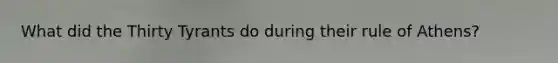 What did the Thirty Tyrants do during their rule of Athens?