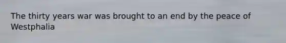 The thirty years war was brought to an end by the peace of Westphalia