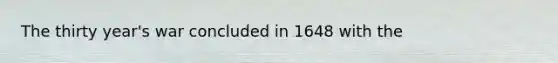 The thirty year's war concluded in 1648 with the