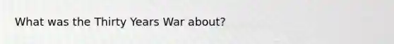 What was the Thirty Years War about?