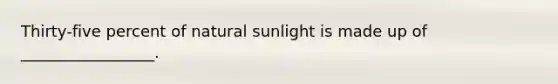 Thirty-five percent of natural sunlight is made up of _________________.