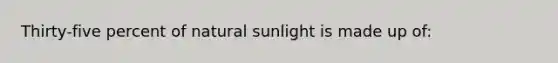 Thirty-five percent of natural sunlight is made up of: