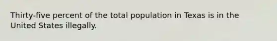 Thirty-five percent of the total population in Texas is in the United States illegally.