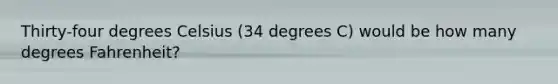 Thirty-four degrees Celsius (34 degrees C) would be how many degrees Fahrenheit?