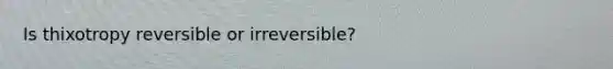 Is thixotropy reversible or irreversible?