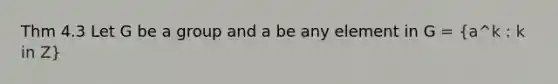 Thm 4.3 Let G be a group and a be any element in G = (a^k : k in Z)