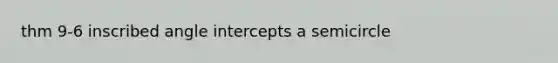 thm 9-6 inscribed angle intercepts a semicircle