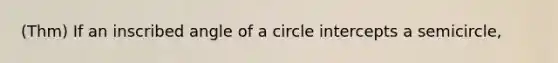 (Thm) If an inscribed angle of a circle intercepts a semicircle,