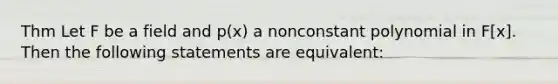 Thm Let F be a field and p(x) a nonconstant polynomial in F[x]. Then the following statements are equivalent: