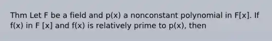 Thm Let F be a field and p(x) a nonconstant polynomial in F[x]. If f(x) in F [x] and f(x) is relatively prime to p(x), then