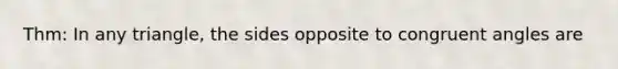 Thm: In any triangle, the sides opposite to congruent angles are