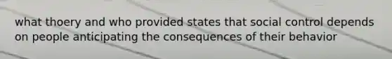 what thoery and who provided states that social control depends on people anticipating the consequences of their behavior