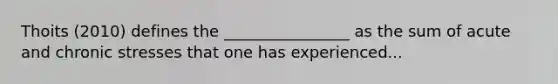 Thoits (2010) defines the ________________ as the sum of acute and chronic stresses that one has experienced...