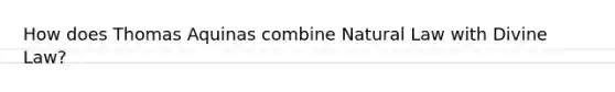 How does Thomas Aquinas combine Natural Law with Divine Law?