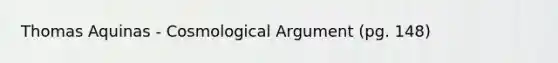 Thomas Aquinas - Cosmological Argument (pg. 148)