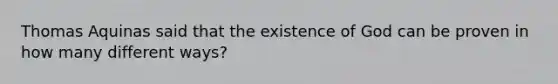 Thomas Aquinas said that the existence of God can be proven in how many different ways?