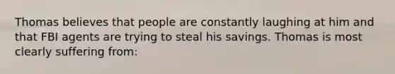 Thomas believes that people are constantly laughing at him and that FBI agents are trying to steal his savings. Thomas is most clearly suffering from: