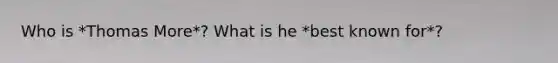 Who is *Thomas More*? What is he *best known for*?