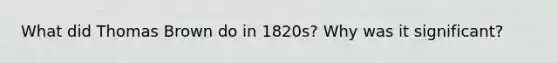 What did Thomas Brown do in 1820s? Why was it significant?