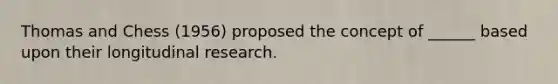 Thomas and Chess (1956) proposed the concept of ______ based upon their longitudinal research.
