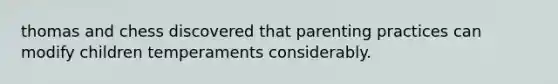 thomas and chess discovered that parenting practices can modify children temperaments considerably.