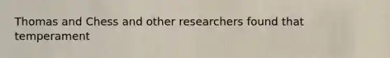 Thomas and Chess and other researchers found that temperament