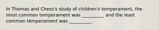 In Thomas and Chess's study of children's temperament, the most common temperament was __________ and the least common temperament was __________.