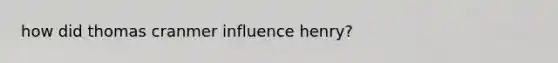 how did thomas cranmer influence henry?