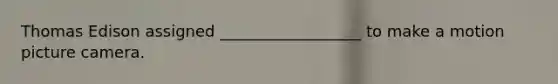 Thomas Edison assigned __________________ to make a motion picture camera.