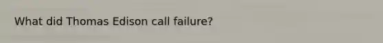 What did Thomas Edison call failure?