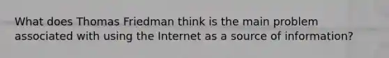 What does Thomas Friedman think is the main problem associated with using the Internet as a source of information?