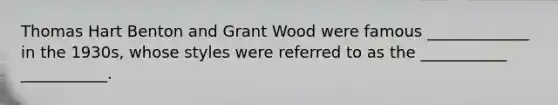 Thomas Hart Benton and Grant Wood were famous _____________ in the 1930s, whose styles were referred to as the ___________ ___________.