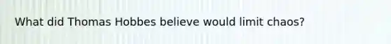 What did Thomas Hobbes believe would limit chaos?