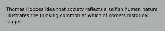 Thomas Hobbes idea that society reflects a selfish human nature illustrates the thinking common at which of comets historical stages