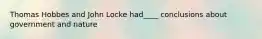 Thomas Hobbes and John Locke had____ conclusions about government and nature