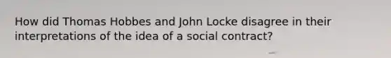 How did Thomas Hobbes and John Locke disagree in their interpretations of the idea of a social contract?