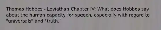 Thomas Hobbes - Leviathan Chapter IV: What does Hobbes say about the human capacity for speech, especially with regard to "universals" and "truth."